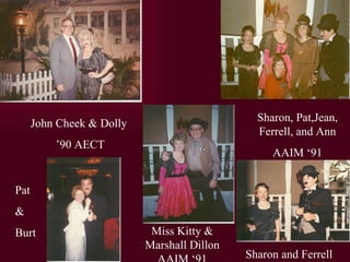 John Cheek & Dolly  90 AECT Miss Kitty & Marshall Dillon AAIM 91 Sharon, Pat,Jean, Ferrell, and Ann AAIM 91 Sharon and Ferrell Pat  & Burt 