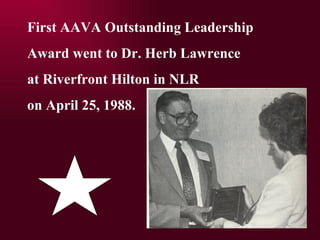 First AAVA Outstanding Leadership  Award went to Dr. Herb Lawrence at Riverfront Hilton in NLR  on April 25, 1988. 
