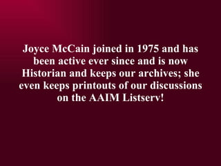 Joyce McCain joined in 1975 and has been active ever since and is now Historian and keeps our archives; she even keeps printouts of our discussions on the AAIM Listserv! 