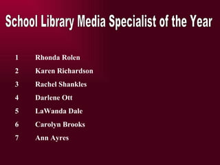 Rhonda Rolen Karen Richardson Rachel Shankles Darlene Ott LaWanda Dale Carolyn Brooks Ann Ayres School Library Media Specialist of the Year 