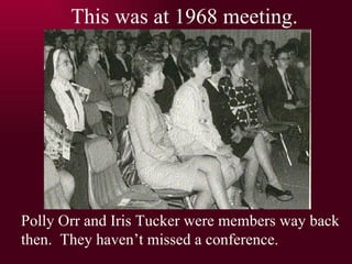 This was at 1968 meeting. Polly Orr and Iris Tucker were members way back then.  They havent missed a conference. 