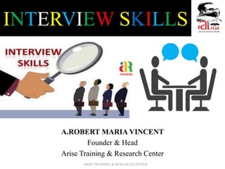 INTERVIEW SKILLS
A.ROBERT MARIA VINCENT
Founder & Head
Arise Training & Research Center
ARISE TRAINING & RESEARCH CENTER
 