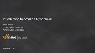 Introduction to Amazon DynamoDB
Sean Shriver
NoSQL Solutions Architect
AWS Solution Architecture
15 March 2017
 