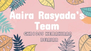 Aaira Rasyada’s
Team
GKB1053 KEMAHIRAN
BELAJAR
 