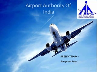 Airport Authority Of
India
PRESENTED BY :-
Sampreet kaur
 