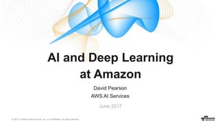 © 2016, Amazon Web Services, Inc. or its Affiliates. All rights reserved.
David Pearson
AWS AI Services
June 2017
AI and Deep Learning
at Amazon
 