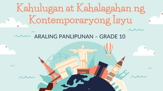 ARALING PANLIPUNAN – GRADE 10
Kahulugan at Kahalagahan ng
Kontemporaryong Isyu
 