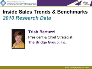 Trish Bertuzzi President & Chief Strategist The Bridge Group, Inc. Inside Sales Trends & Benchmarks  2010 Research Data 