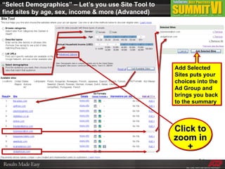 “ Select Demographics” – Let’s you use Site Tool to find sites by age, sex, income & more (Advanced) Add Selected Sites puts your choices into the Ad Group and brings you back to the summary Click to zoom in + 