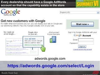 Every dealership should have a Google AdWords account so that the capability exists in the store adwords.google.com https://adwords.google.com/select/Login   