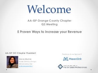 Welcome
AA-ISP Orange County Chapter
Q2 Meeting
5 Proven Ways to Increase your Revenue
AA-ISP OC Chapter President
Dionne Mischler
Inside Sales by Design
@DionneMischler
in/dionnemischler/
Thank you to our Sponsor :
 