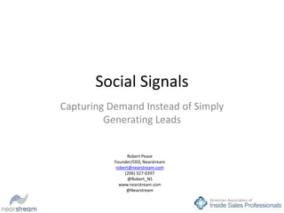 Social Signals
Capturing Demand Instead of Simply
         Generating Leads


                 Robert Pease
           Founder/CEO, Nearstream
            robert@nearstream.com
                (206) 327-0397
                  @Robert_NS
             www.nearstream.com
                 @Nearstream
 