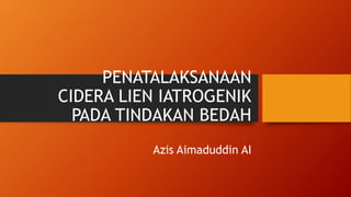PENATALAKSANAAN
CIDERA LIEN IATROGENIK
PADA TINDAKAN BEDAH
Azis Aimaduddin AI
 