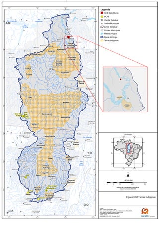 Arara
da Volta Grande
do Xingu
Kararaô
Pimentel
Barbosa
Naruwota
Parabubure
Chão
Preto
Batovi
Marechal
Rondon
Bakairi
Arara
Trincheira
Bacaja
Koatinemo
Apyterewa
Xikrin do
Cateté
Kayapo
Arawete
Igarapé
Ipixuna
Cachoeira Seca
Xipaya
Kuraya
Baú
Badjonkore
Urubu
Branco
Maralwat
Sede
Menkragnoti
Capoto/Jarina
Panará
Wawi
Parque
do Xingu
Rio
Arrais/BR
080
Rio
das
Mortes
Rio Xingu
Rio
Xingu
Rio
Curuá
Rio
Xingu
Rio
Xingu
Rio Amazonas
Rio
Amazonas
Rio Iriri
Rio
Xingu
Rio Araguaia
Rio Xingu
Rio
Tapajós
G OG O
M TM T
T OT O
P AP A
A MA M
Belo
Monte
Salto Três
de Maio
Ronuro
Salto
Curuá
Salto
Buriti
Paranatinga II
Paranatinga I
Culuene
ARS
Novo
Repartimento
Parauapebas
Rio
Maria
Pau
D'Arco
Redenção
Anapu
Senador
José
Porfírio
Vitória
do Xingu
Altamira
Prainha
Brasil
Novo
Medicilândia
Uruará
Placas
Água Azul
do NorteOurilândia
do Norte
Tucumã
Bannach
Cumaru
do Norte
São Félix
do Xingu
Rurópolis
Itaituba
Trairão
Novo
Progresso
Santana do
Araguaia
Santa
Terezinha
Vila
Rica
São Félix
do Araguaia
Confresa
Porto
Alegre do
Norte
Canabrava
do Norte
Alto Boa
Vista
São José
do Xingu
Marcelândia
União
do Sul
Ribeirão
Cascalheira
Querência
Canarana
Gaúcha
do Norte
Campinápolis
Paranatinga
Primavera
do Leste
Água Boa
Nova
Xavantina
Cláudia
Itaúba
Feliz
Natal
Santa
Carmem
Sinop
Vera
Sorriso
Nova
Ubiratã
Planalto
da Serra
Guarantã
do Norte
Matupá Peixoto de
Azevedo
Melgaço
Portel
Gurupá
Porto
de Moz
Nova
Brasilândia
CUIABÁ
50°W
50°W
52°W
52°W
54°W
54°W
56°W
56°W
2°S
2°S
4°S
4°S
6°S
6°S
8°S
8°S
10°S
10°S
12°S
12°S
14°S
14°S
Legenda
UHE Belo Monte
PCHs
Capital Estadual
Sedes Municipais
Limite Estadual
Limites Municipais
Massa D'Água
Bacia do Xingu
Terras Indígenas
0 100 200 30050
km
Sistema de Coordenadas Geográficas
Datum horizontal: SAD 69
1:4.250.000
45°W
45°W
60°W
60°W
0°
0°
15°S
15°S
30°S
30°S
Localização
Figura 3.32 Terras Indígenas
Fontes:
IBGE, Censo Demográfico, 2001
Base Cartográfica Digital do Brasil ao Milionésimo (IBGE, 2005)
IBGE, Malha Municipal Digital do Brasil. 2005
Compilação de dados MMA e ICMBIO
ANEEL, 2008
Elaboração: ARCADIS Tetraplan, 2009
 