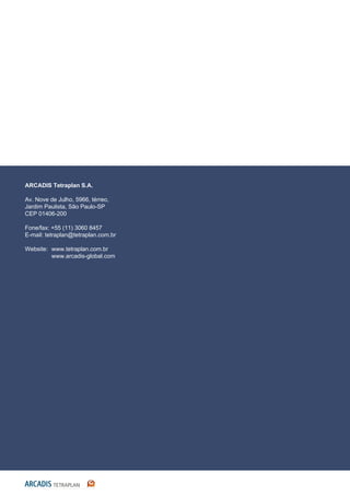 ARCADIS Tetraplan S.A.
Av. Nove de Julho, 5966, térreo,
Jardim Paulista, São Paulo-SP
CEP 01406-200
Fone/fax: +55 (11) 3060 8457
E-mail: tetraplan@tetraplan.com.br
Website: www.tetraplan.com.br
www.arcadis-global.com
 