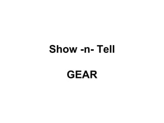 Show -n- Tell
GEAR
 