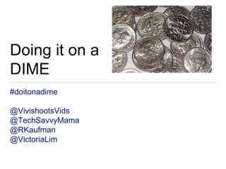 Doing it on a
DIME
#doitonadime
@VivishootsVids
@TechSavvyMama
@RKaufman
@VictoriaLim
 