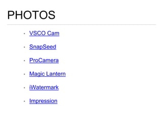 PHOTOS
• VSCO Cam
• SnapSeed
• ProCamera
• Magic Lantern
• iWatermark
• Impression
 