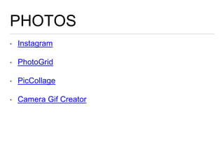 PHOTOS
• Instagram
• PhotoGrid
• PicCollage
• Camera Gif Creator
 
