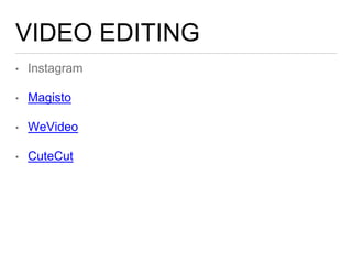 VIDEO EDITING
• Instagram
• Magisto
• WeVideo
• CuteCut
 