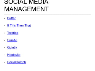 SOCIAL MEDIA
MANAGEMENT
• Buffer
• If This Then That
• Tweriod
• SumAll
• Quintly
• Hootsuite
• SocialOomph
 