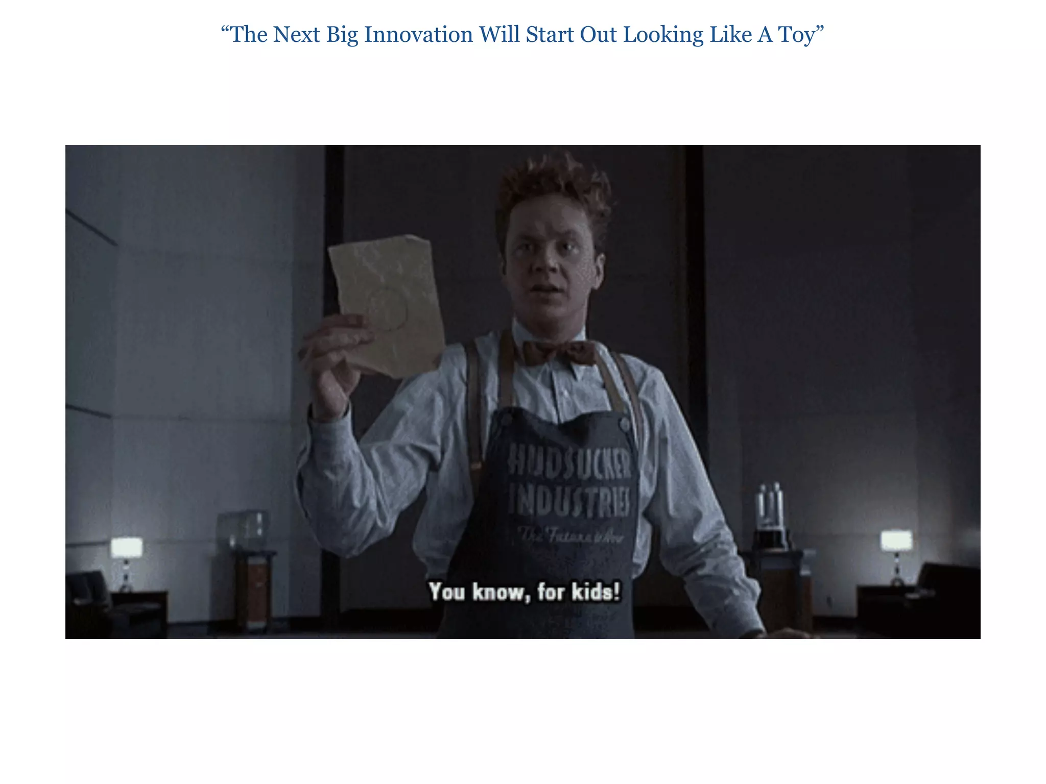 “The Next Big Innovation Will Start Out Looking Like A Toy”
 
