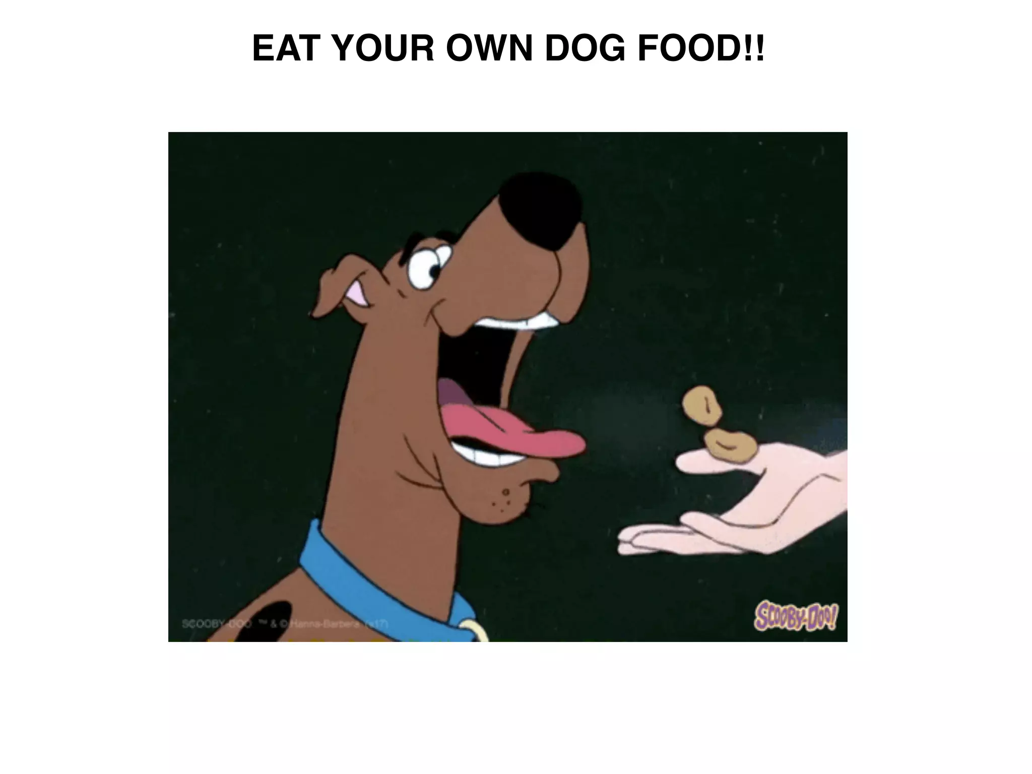 EAT YOUR OWN DOG FOOD!!
 