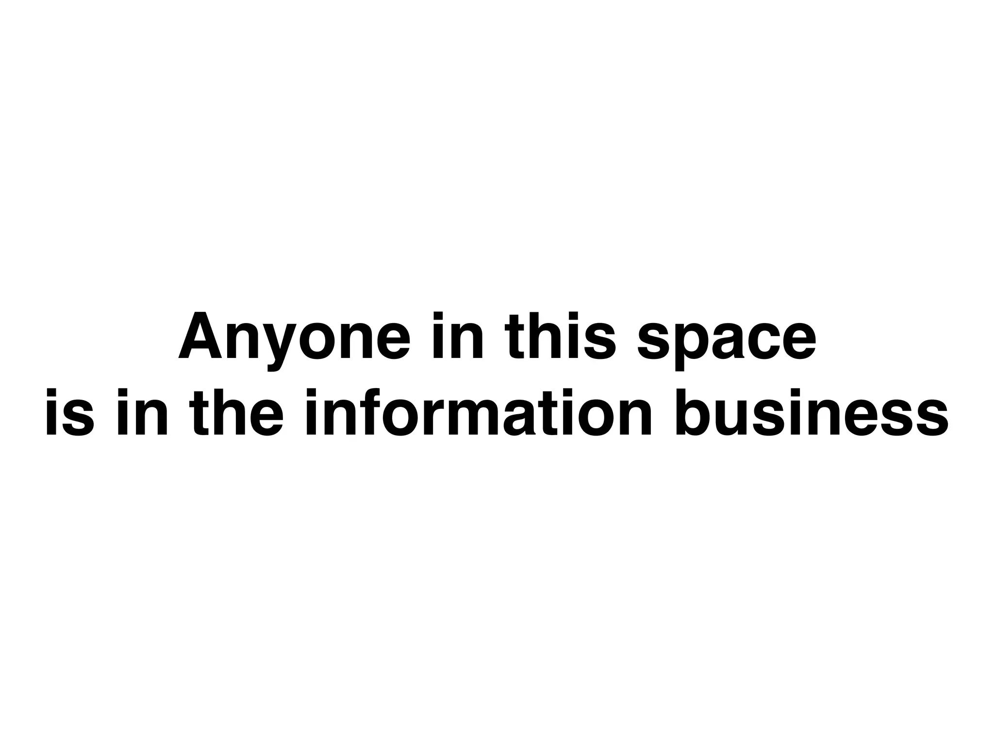 Anyone in this space
is in the information business
 