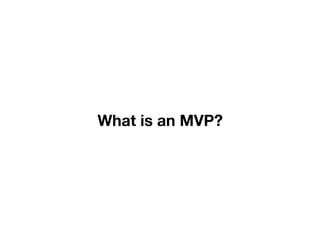 What is an MVP?
 