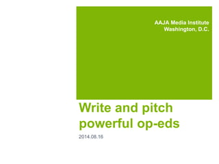 Write and pitch
powerful op-eds
2014.08.16
AAJA Media Institute
Washington, D.C.
 