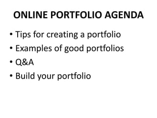 ONLINE PORTFOLIO AGENDA
• Tips for creating a portfolio
• Examples of good portfolios
• Q&A
• Build your portfolio
 