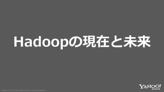 Copyright (C) 2019 Yahoo Japan Corporation. All Rights Reserved.Copyright (C) 2019 Yahoo Japan Corporation. All Rights Reserved.
Hadoopの現在と未来
 