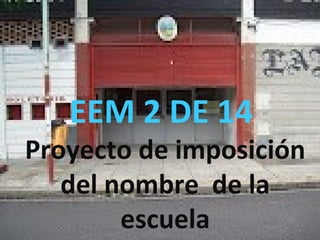 EEM 2 DE 14
Proyecto de imposición
del nombre de la
escuela
 