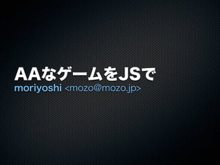 AAなゲームをJSで
moriyoshi <mozo@mozo.jp>
 