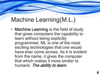 Machine Learning(M.L.)
• Machine Learning is the field of study
that gives computers the capability to
learn without being...