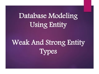 Database Modeling
Using Entity
Weak And Strong Entity
Types
 