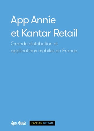 App Annie 
et Kantar Retail 
Grande distribution et 
applications mobiles en France 
 