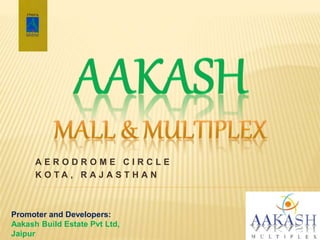 A E R O D R O M E C I R C L E
K O T A , R A J A S T H A N
Promoter and Developers:
Aakash Build Estate Pvt Ltd,
Jaipur
 
