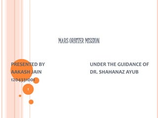 MARS ORBITER MISSION
PRESENTED BY UNDER THE GUIDANCE OF
AAKASH JAIN DR. SHAHANAZ AYUB
1204331001
1
 