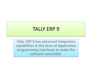 TALLY ERP 9
Tally. ERP 9 has advanced integration
capabilities in the form of Application
programming interfaces to make the
software extensible.
 