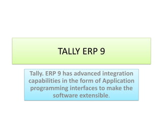 TALLY ERP 9
Tally. ERP 9 has advanced integration
capabilities in the form of Application
programming interfaces to make the
software extensible.
 