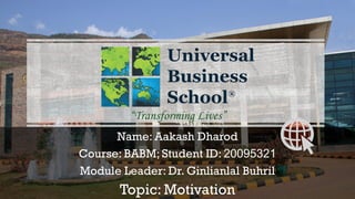 Name: Aakash Dharod
Course: BABM; Student ID: 20095321
Module Leader: Dr. Ginlianlal Buhril
Topic: Motivation
 