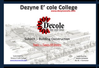 Submitted By:-
AKASH GIDWANI
Bsc-ID II Semester
www.dezyneecole.com
Submitted To:-
Dezyne E’cole College
www.dezyneecole.com
Subject :- Building Construction
Topic :- Types Of Doors
0
 