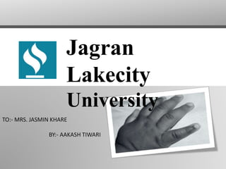 Jagran
Lakecity
University
TO:- MRS. JASMIN KHARE
BY:- AAKASH TIWARI
 