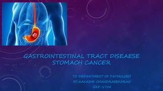GASTROINTESTINAL TRACT DISEAESE
STOMACH CANCER
TO DEPARTMENT OF PATHOLOGY
BY:AAKASHS CHANDRASEKARAN
GRP-1754
 