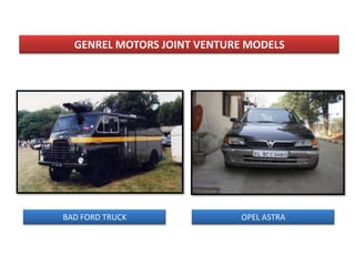 GENREL MOTORS JOINT VENTURE MODELS




BAD FORD TRUCK               OPEL ASTRA
 