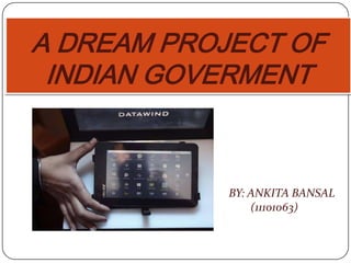 A DREAM PROJECT OF
 INDIAN GOVERMENT



            BY: ANKITA BANSAL
                (11101063)
 