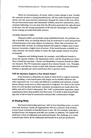 The Brand Relationship Spectrum: The Key t o the Brand Architecture Challenge




        There are circumstances, of course, when a name change is wise. Usually
the rationale involves a strong branded house. HP has made hundreds of acqui-
sitions over the years and has consistently changed the name to HP even when
the previous brand name had substantial visibility, attractive associations, and a
customer following. It is not clear that the HP policy generated the right decision
in all cases, but the strong associations of HP and the advantages of a branded
house strategy provided defensible reasons.

Avoiding Channel Conflict
         Channel conflict can preclude using established brands; the problem usu-
ally is twofold. First, an existing channel may be motivated to stock and promote
a brand because it has some degree of exclusivity. When that is breached, the
motivation falls. Second, an existing channel will support a higher price in part
because it provides a higher level of service. If the brand became available in a
value channel, the brand's ability to retain the high-margin channel would be
in jeopardy.
       Fragrance and clothing brands, for example, need different brands to
access the upscale retailers, the department stores, and the drug/discount stores.
Thus L'Oreal has Lancome, L'Oreal, and Maybelline Cosmetics brands for differ-
ent channels. The VF Corporation supports four distinct brands—Lee, Wrangler,
Maverick, and Old Axe in part to deal with channel conflict. Purina distributes
ProPlan to specialty pet stores and Purina One to grocery stores.

Will the Business Support a New Brand Name?
        If the business is ultimately too small or short-lived to support necessary
brand building, a new brand name will simply not be feasible whatever the
other arguments are. It is costly and difficult to establish and maintain a brand,
almost always much more so than expected or budgeted. Too often in the excite-
ment of a new product and brand, unrealistic assumptions are made about the
ability and will to fund it adequately. The "will" is particularly important; many
organizations have deep pockets but short arms. It is futile to plan brand build-
ing only to fail to fund its construction and provide a maintenance budget.


A Closing Note
        The brand relationship spectrum, with its four branding routes, is a pow-
erful tool; however, nearly all organizations will use a mixture of all of them.
A pure house of brands or branded house is rare. GE, for example, looks like a
branded house, but Hotpoint and NBC are outside; in addition, GE Capital will
itself have a host of subbrands and endorsed brands. The challenge is to create
a brand team where all the subbrands and brands fit in and are productive.




22    CALIFORNIA MANAGEMENT REVIEW           VOL 42, NO. 4   SUMMER 2000
 
