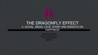 THE DRAGONFLY EFFECT A  SOCIAL  MEDIA  LOVE  STORY AND INSIGHTS ON HAPPINESS JENNIFER AAKER Stanford Business School The Dragonfly Effect @aaker 