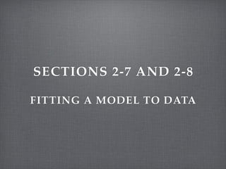 SECTIONS 2-7 AND 2-8

FITTING A MODEL TO DATA
 